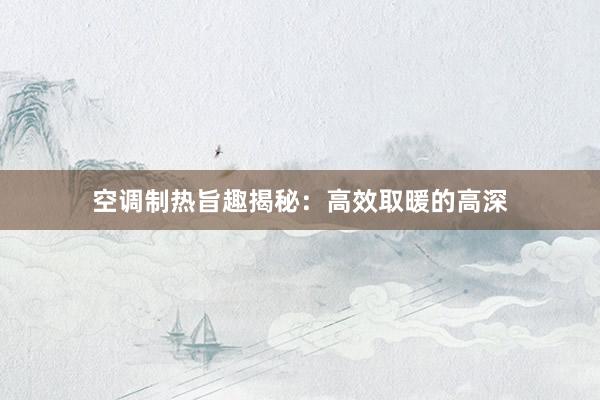 空调制热旨趣揭秘：高效取暖的高深