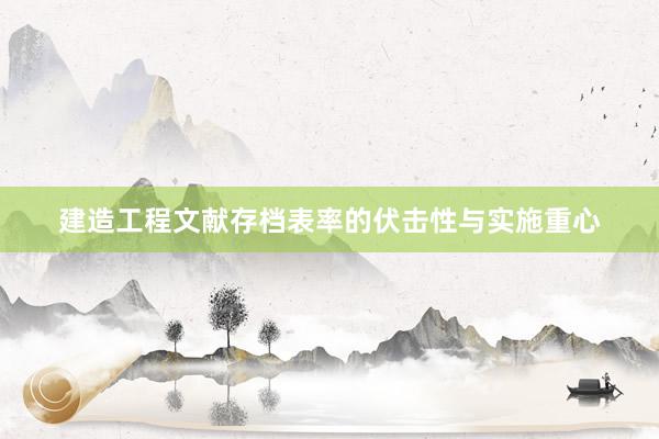 建造工程文献存档表率的伏击性与实施重心