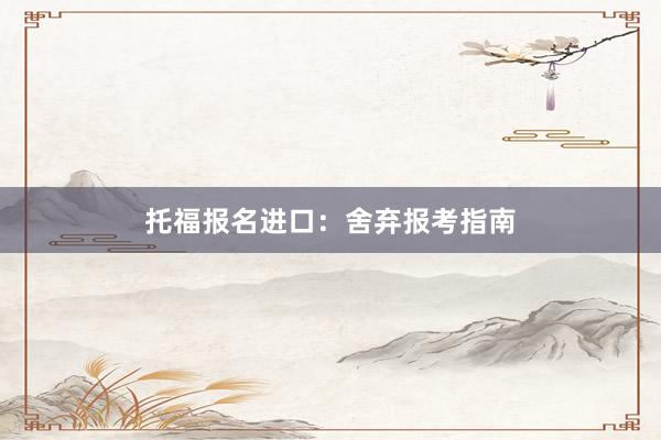 托福报名进口：舍弃报考指南