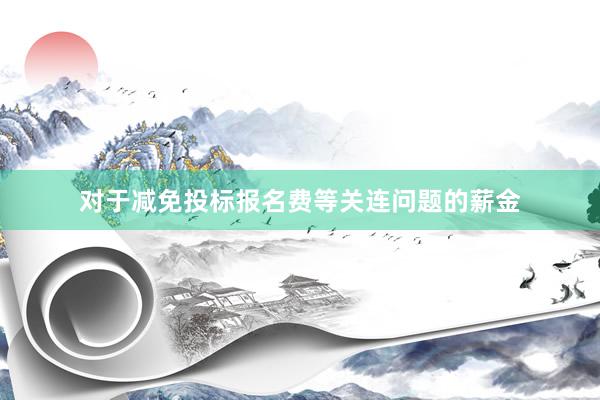 对于减免投标报名费等关连问题的薪金