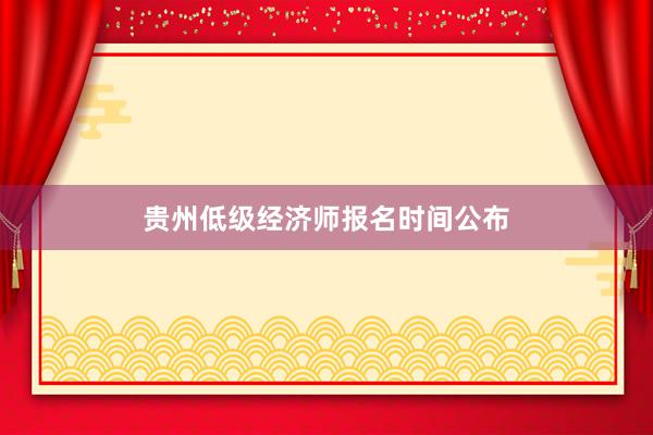 贵州低级经济师报名时间公布