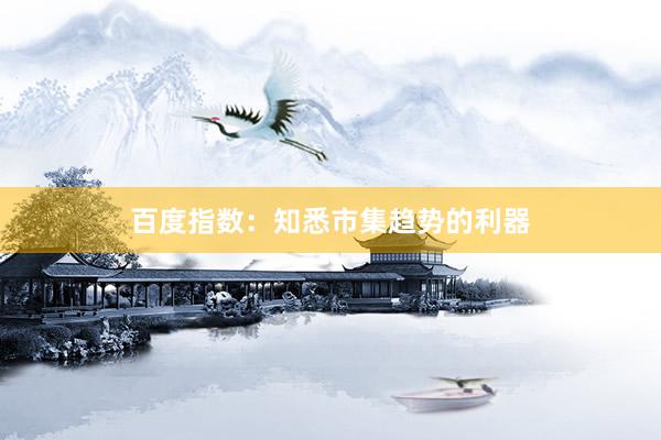 百度指数：知悉市集趋势的利器