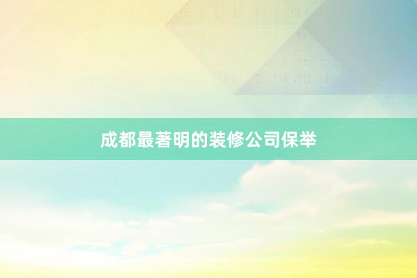 成都最著明的装修公司保举