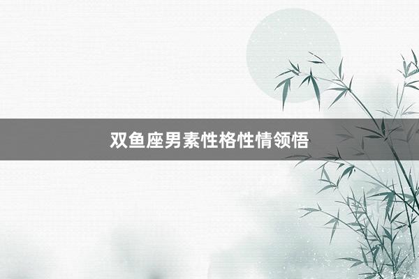 双鱼座男素性格性情领悟