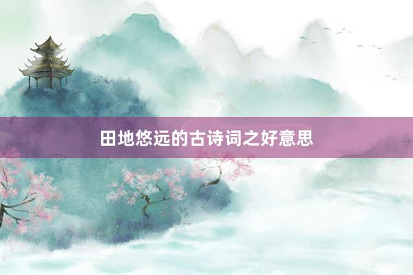 田地悠远的古诗词之好意思