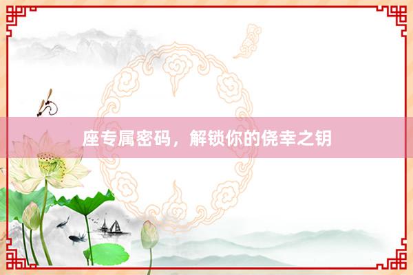 座专属密码，解锁你的侥幸之钥