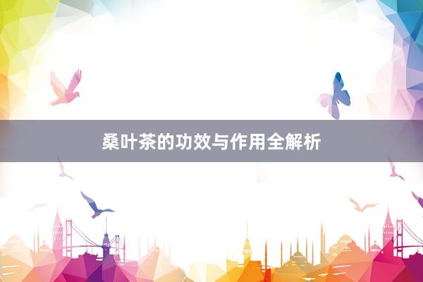 桑叶茶的功效与作用全解析