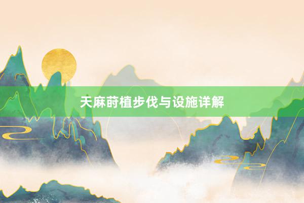 天麻莳植步伐与设施详解