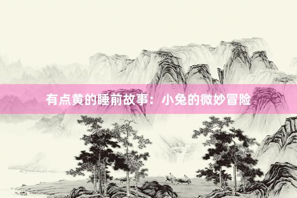 有点黄的睡前故事：小兔的微妙冒险